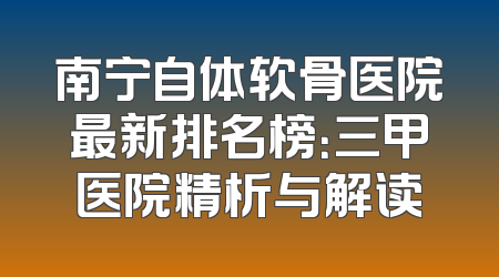 南宁自体软骨医院最新排名榜：三甲医院精析与解读