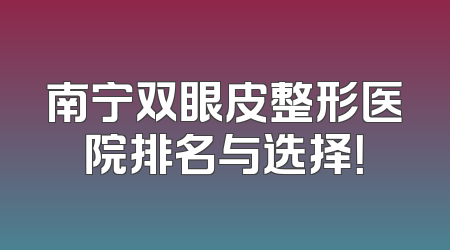 南宁双眼皮整形医院排名与选择！