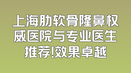 上海肋软骨隆鼻权威医院与专业医生推荐！效果卓越