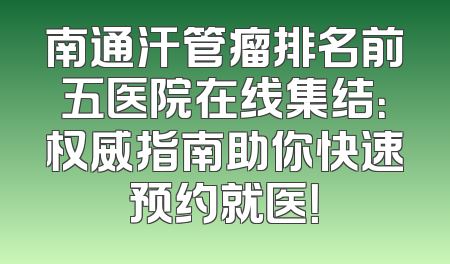 南通汗管瘤排名前五医院在线集结：权威指南助你快速预约就医！