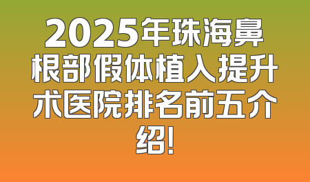 2025年珠海鼻根部假体植入提升术医院排名前五介绍！