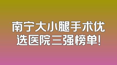 南宁大小腿手术优选医院三强榜单！