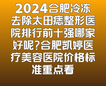 2024合肥冷冻去除太田痣整形医院排行前十强哪家好呢？合肥凯婷医疗美容医院价格标准重点看