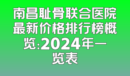 南昌耻骨联合医院最新价格排行榜概览：2024年一览表