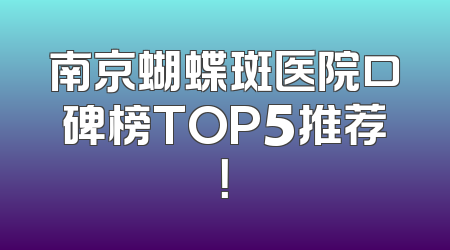 南京蝴蝶斑医院口碑榜TOP5推荐！