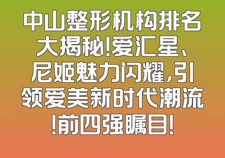 中山整形机构排名大揭秘！爱汇星、尼姬魅力闪耀，引领爱美新时代潮流！前四强瞩目！