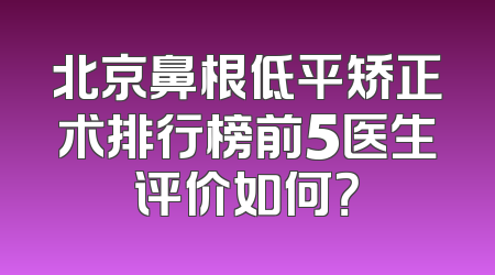 北京鼻根低平矫正术排行榜前5医生评价如何？