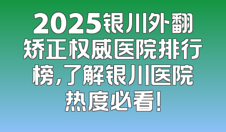 2025银川外翻矫正权威医院排行榜，了解银川医院热度必看！