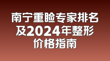 南宁重睑专家排名及2024年整形价格指南