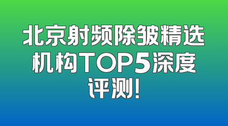 北京射频除皱精选机构TOP5深度评测！