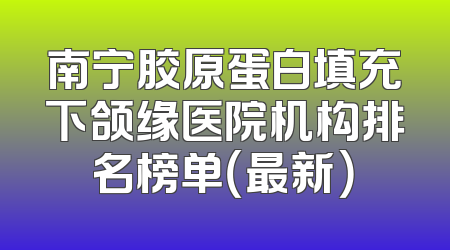南宁胶原蛋白填充下颌缘医院机构排名榜单（最新）