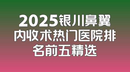 2025银川鼻翼内收术热门医院排名前五精选