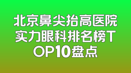 北京鼻尖抬高医院实力眼科排名榜TOP10盘点
