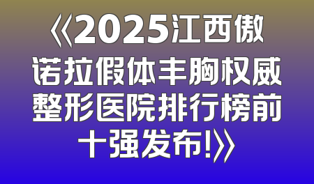 《2025江西傲诺拉假体丰胸权威整形医院排行榜前十强发布！》
