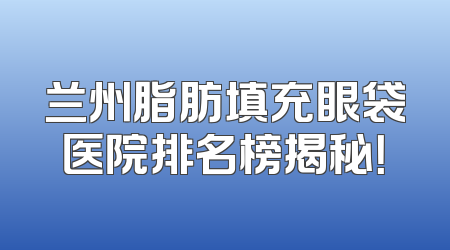 兰州脂肪填充眼袋医院排名榜揭秘！
