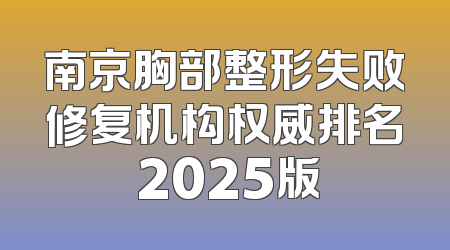 南京胸部整形失败修复机构权威排名 2025版
