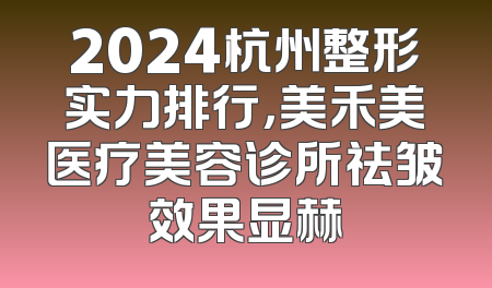 2024杭州整形实力排行，美禾美医疗美容诊所祛皱效果显赫