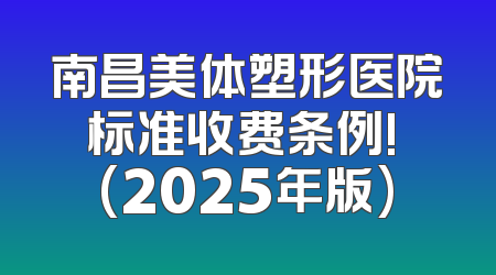 南昌美体塑形医院标准收费条例! (2025年版)