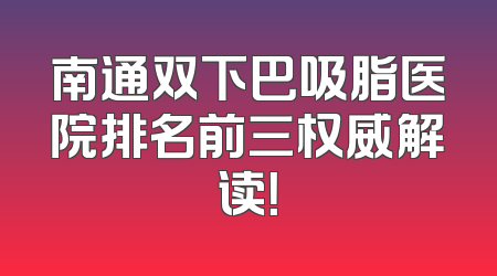 南通双下巴吸脂医院排名前三权威解读！