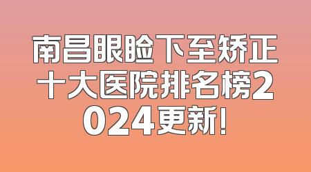 南昌眼睑下至矫正十大医院排名榜2024更新!