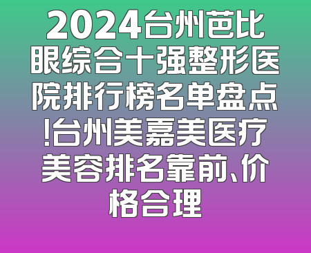 2024台州芭比眼综合十强整形医院排行榜名单盘点！台州美嘉美医疗美容排名靠前、价格合理