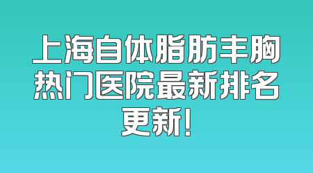 上海自体脂肪丰胸热门医院最新排名更新！