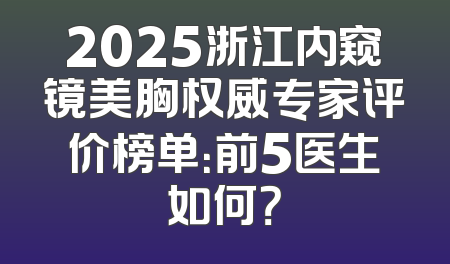 2025浙江内窥镜美胸权威专家评价榜单：前5医生如何？