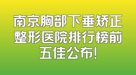 南京胸部下垂矫正整形医院排行榜前五佳公布！