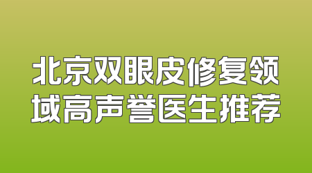 北京双眼皮修复领域高声誉医生推荐