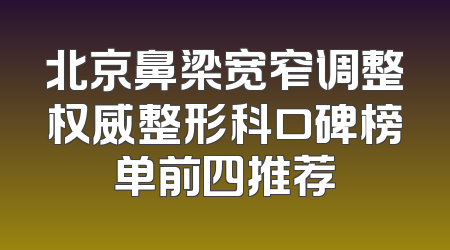 北京鼻梁宽窄调整权威整形科口碑榜单前四推荐