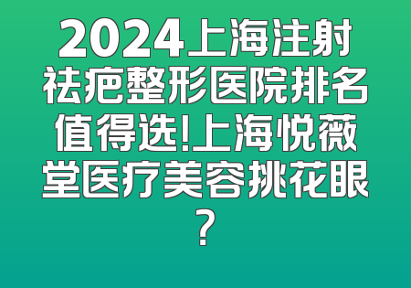 2024上海注射祛疤整形医院排名值得选！上海悦薇堂医疗美容挑花眼？