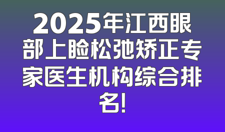 2025年江西眼部上睑松弛矫正专家医生机构综合排名！