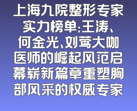 上海九院整形专家实力榜单：王涛、何金光、刘莺大咖医师的崛起风范启幕崭新篇章重塑胸部风采的权威专家