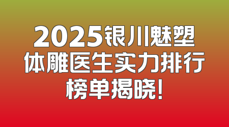 2025银川魅塑体雕医生实力排行榜单揭晓！