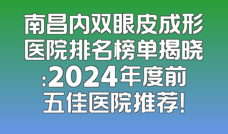 南昌内双眼皮成形医院排名榜单揭晓：2024年度前五佳医院推荐！