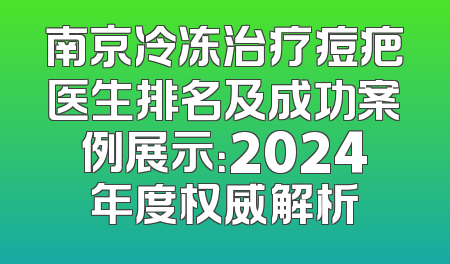 南京冷冻治疗痘疤医生排名及成功案例展示：2024年度权威解析