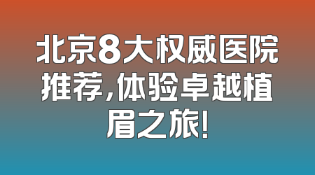 北京8大权威医院推荐，体验卓越植眉之旅！
