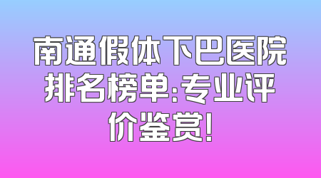 南通假体下巴医院排名榜单：专业评价鉴赏！
