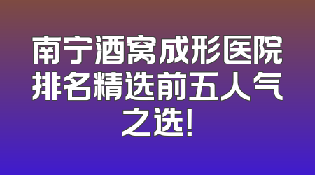 南宁酒窝成形医院排名精选前五人气之选！