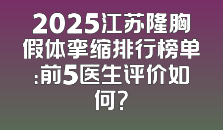 2025江苏隆胸假体挛缩排行榜单：前5医生评价如何？