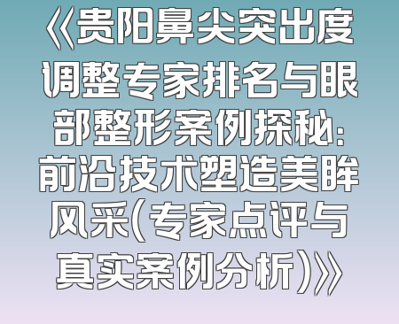 《贵阳鼻尖突出度调整专家排名与眼部整形案例探秘：前沿技术塑造美眸风采（专家点评与真实案例分析）》
