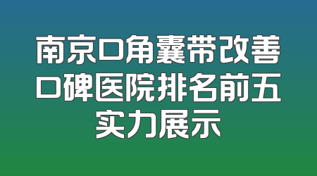 南京口角囊带改善口碑医院排名前五实力展示