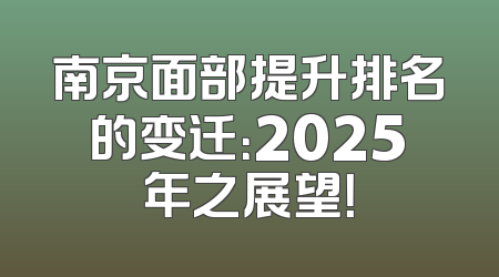 南京面部提升排名的变迁：2025年之展望！