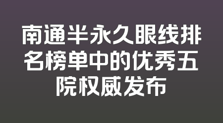 南通半永久眼线排名榜单中的优秀五院权威发布