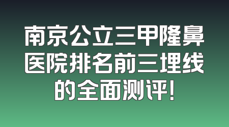 南京公立三甲隆鼻医院排名前三埋线的全面测评！