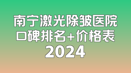 南宁激光除皱医院口碑排名+价格表2024