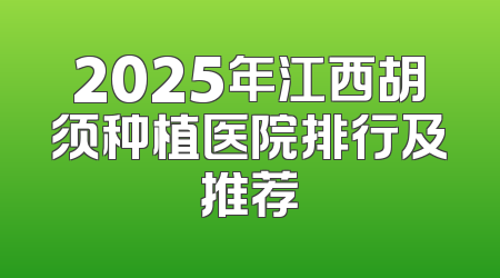 2025年江西胡须种植医院排行及推荐