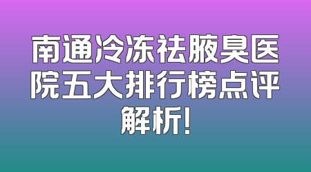 南通冷冻祛腋臭医院五大排行榜点评解析！