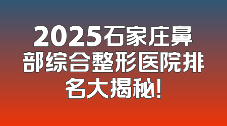 2025石家庄鼻部综合整形医院排名大揭秘！