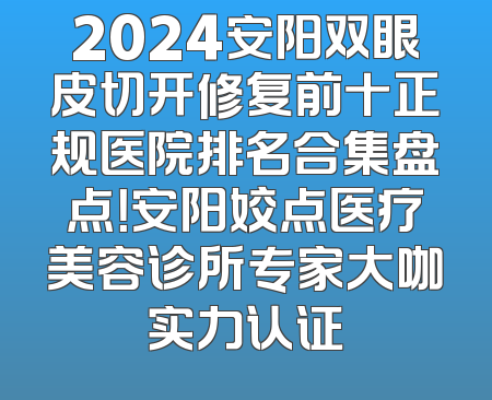 2024安阳双眼皮切开修复前十正规医院排名合集盘点！安阳姣点医疗美容诊所专家大咖实力认证